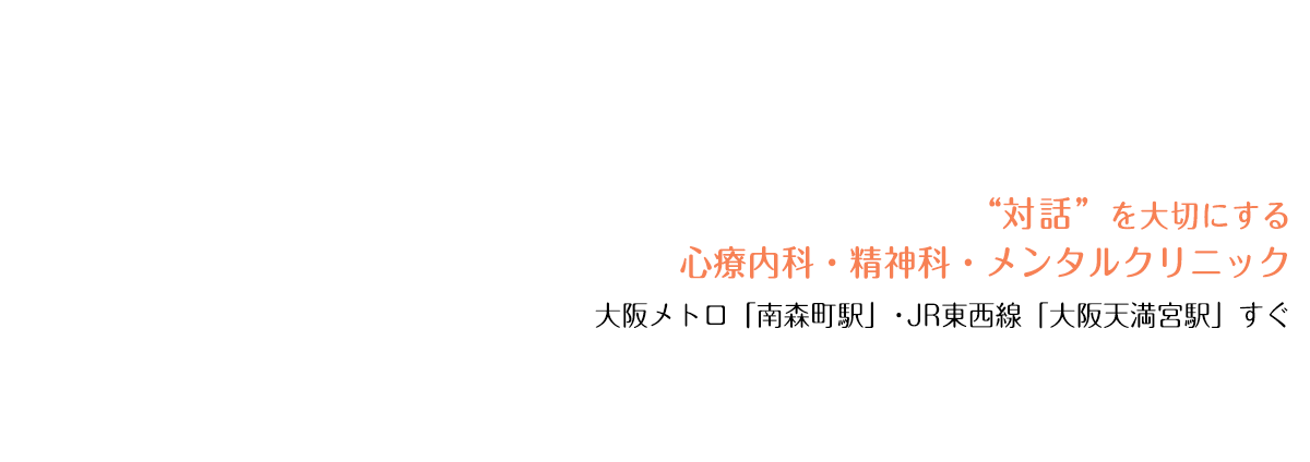 “対話”を大切にする心療内科・精神科・メンタルクリニック。 大阪メトロ「南森町駅」・JR東西線「大阪天満宮駅」すぐ