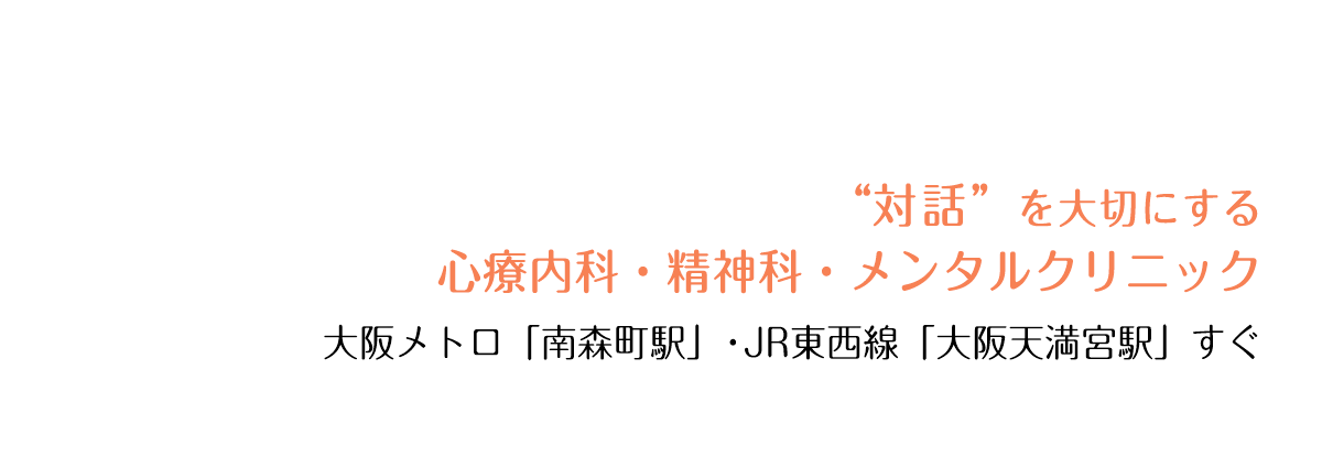 “対話”を大切にする心療内科・精神科・メンタルクリニック。 大阪メトロ「南森町駅」・JR東西線「大阪天満宮駅」すぐ